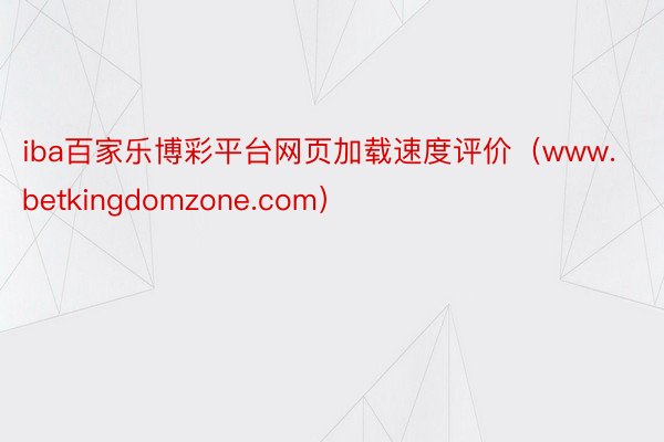 iba百家乐博彩平台网页加载速度评价（www.betkingdomzone.com）