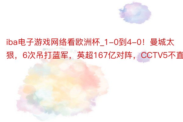 iba电子游戏网络看欧洲杯_1-0到4-0！曼城太狠，6次吊打蓝军，英超167亿对阵，CCTV5不直播