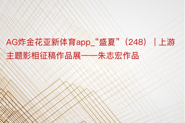 AG炸金花亚新体育app_“盛夏”（248） | 上游主题影相征稿作品展——朱志宏作品