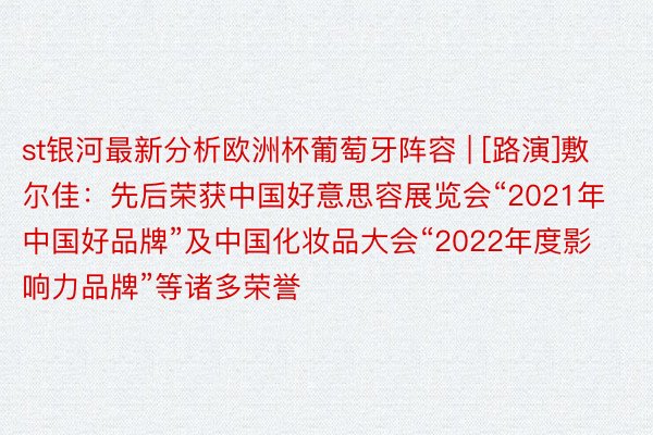 st银河最新分析欧洲杯葡萄牙阵容 | [路演]敷尔佳：先后荣获中国好意思容展览会“2021年中国好品牌”及中国化妆品大会“2022年度影响力品牌”等诸多荣誉
