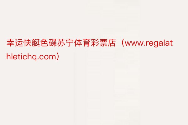 幸运快艇色碟苏宁体育彩票店（www.regalathletichq.com）
