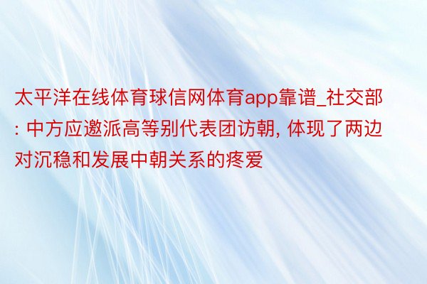 太平洋在线体育球信网体育app靠谱_社交部: 中方应邀派高等别代表团访朝, 体现了两边对沉稳和发展中朝关系的疼爱