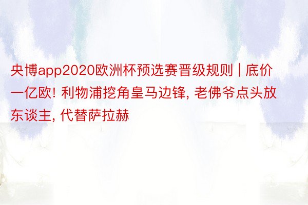 央博app2020欧洲杯预选赛晋级规则 | 底价一亿欧! 利物浦挖角皇马边锋, 老佛爷点头放东谈主, 代替萨拉赫