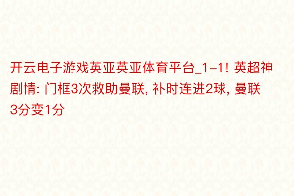 开云电子游戏英亚英亚体育平台_1-1! 英超神剧情: 门框3次救助曼联, 补时连进2球, 曼联3分变1分
