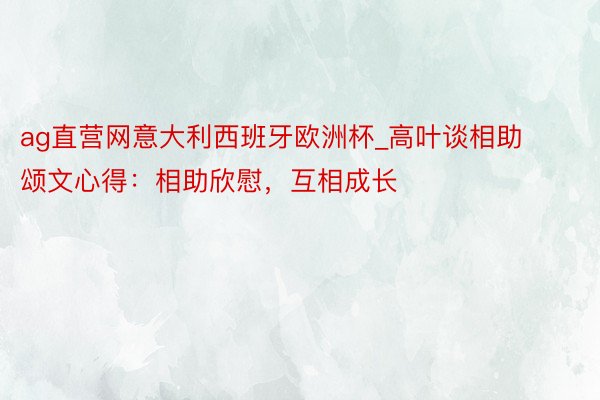 ag直营网意大利西班牙欧洲杯_高叶谈相助颂文心得：相助欣慰，互相成长