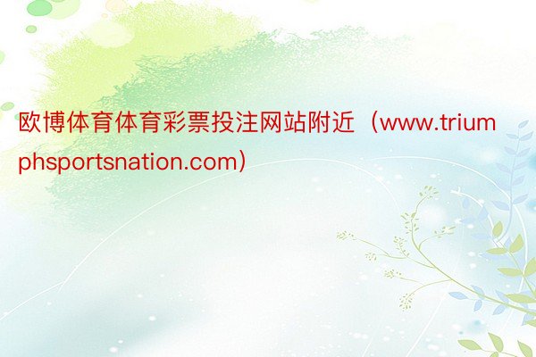 欧博体育体育彩票投注网站附近（www.triumphsportsnation.com）
