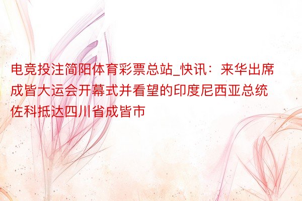 电竞投注简阳体育彩票总站_快讯：来华出席成皆大运会开幕式并看望的印度尼西亚总统佐科抵达四川省成皆市