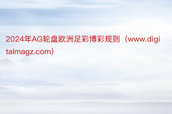 2024年AG轮盘欧洲足彩博彩规则（www.digitalmagz.com）