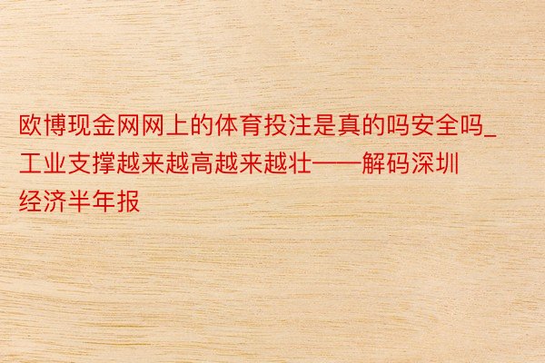 欧博现金网网上的体育投注是真的吗安全吗_工业支撑越来越高越来越壮——解码深圳经济半年报