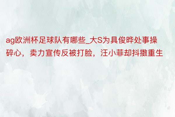 ag欧洲杯足球队有哪些_大S为具俊晔处事操碎心，卖力宣传反被打脸，汪小菲却抖擞重生