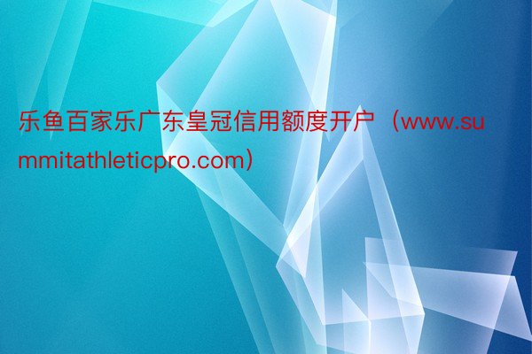 乐鱼百家乐广东皇冠信用额度开户（www.summitathleticpro.co