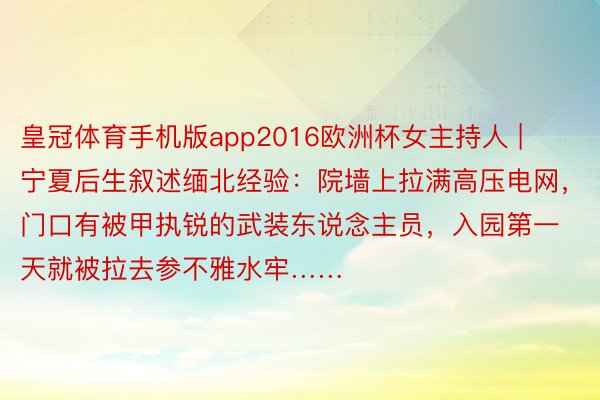 皇冠体育手机版app2016欧洲杯女主持人 | 宁夏后生叙述缅北经验：院墙上拉满高压电网，门口有被甲执锐的武装东说念主员，入园第一天就被拉去参不雅水牢……