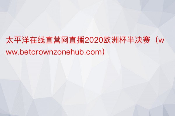 太平洋在线直营网直播2020欧洲杯半决赛（www.betcrownzonehub.com）