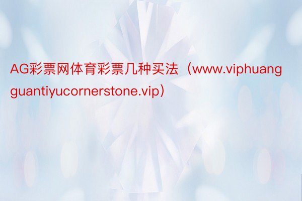 AG彩票网体育彩票几种买法（www.viphuangguantiyucornerstone.vip）
