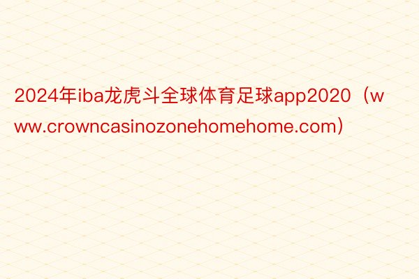 2024年iba龙虎斗全球体育足球app2020（www.crowncasinozonehomehome.com）