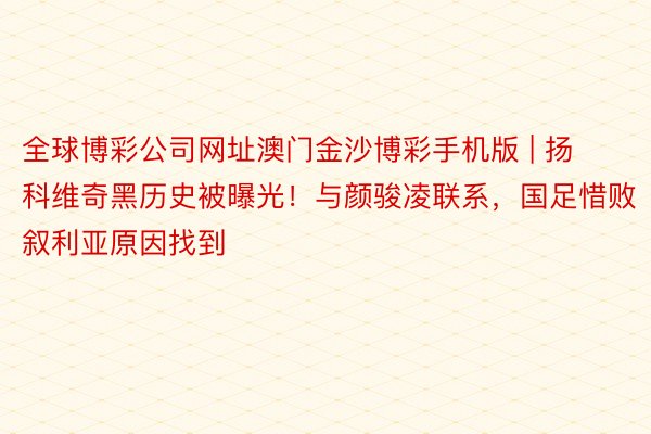 全球博彩公司网址澳门金沙博彩手机版 | 扬科维奇黑历史被曝光！与颜骏凌联系，国足惜败叙利亚原因找到