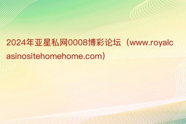 2024年亚星私网0008博彩论坛（www.royalcasinositehomehome.com）