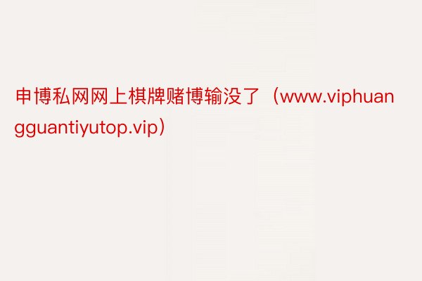 申博私网网上棋牌赌博输没了（www.viphuangguantiyutop.vip）