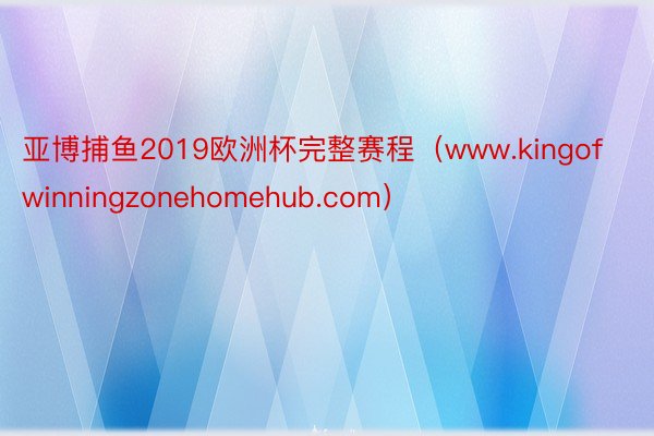 亚博捕鱼2019欧洲杯完整赛程（www.kingofwinningzonehomehub.com）