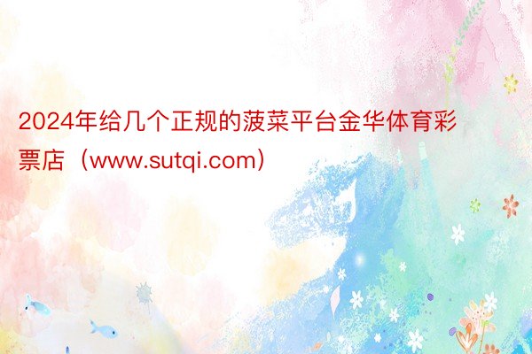 2024年给几个正规的菠菜平台金华体育彩票店（www.sutqi.com）