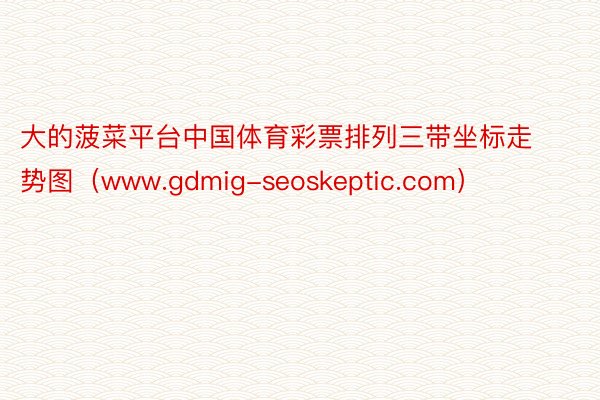 大的菠菜平台中国体育彩票排列三带坐标走势图（www.gdmig-seoskeptic.com）
