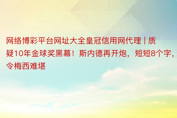 网络博彩平台网址大全皇冠信用网代理 | 质疑10年金球奖黑幕！斯内德再开炮，短短8个字，令梅西难堪