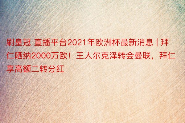 刷皇冠 直播平台2021年欧洲杯最新消息 | 拜仁哂纳2000万欧！王人尔克泽转会曼联，拜仁享高额二转分红