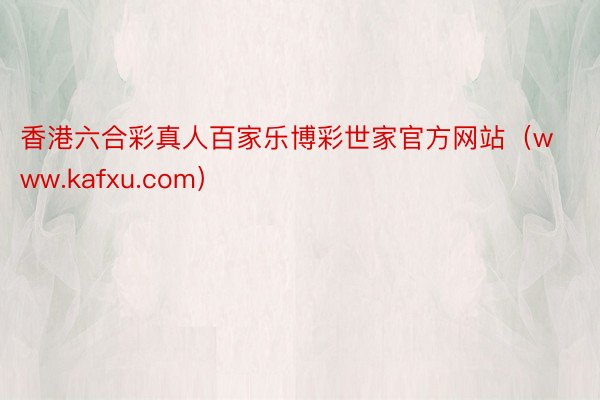 香港六合彩真人百家乐博彩世家官方网站(www.kafxu.com)