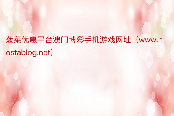 菠菜优惠平台澳门博彩手机游戏网址（www.hostablog.net）
