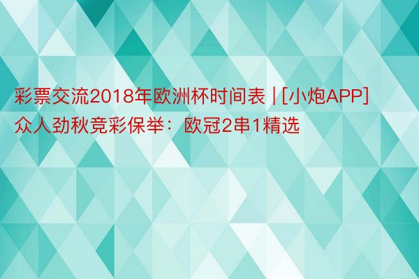 彩票交流2018年欧洲杯时间表 | [小炮APP]众人劲秋竞彩保举：欧冠2串1精选