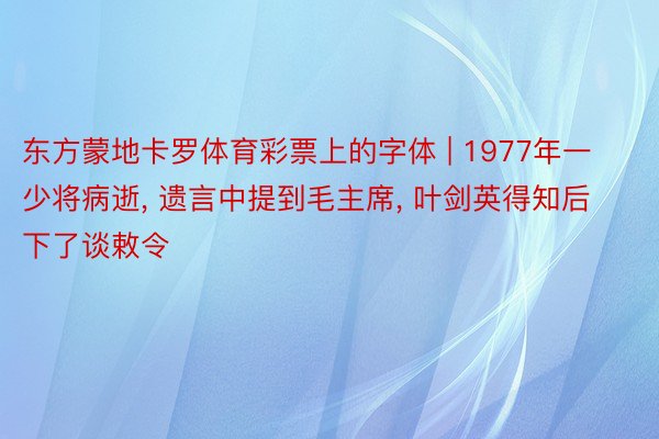 东方蒙地卡罗体育彩票上的字体 | 1977年一少将病逝, 遗言中提到毛主席, 叶剑英得知后下了谈敕令