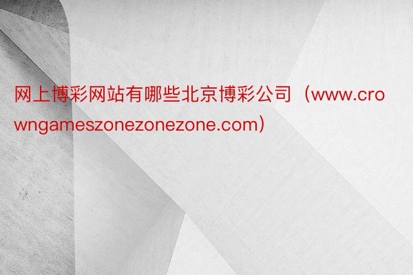 网上博彩网站有哪些北京博彩公司（www.crowngameszonezonezone.com）
