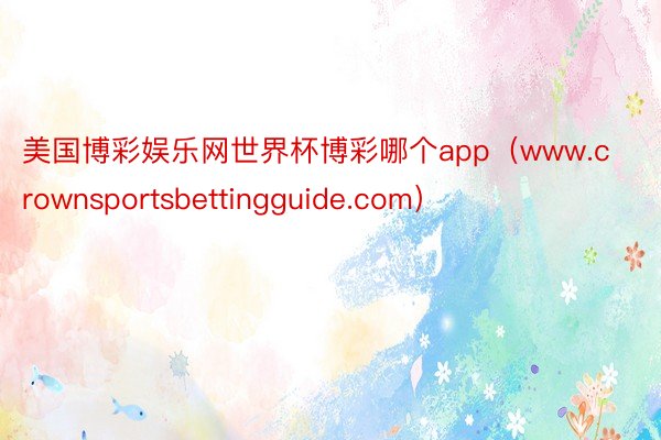 美国博彩娱乐网世界杯博彩哪个app（www.crownsportsbettingguide.com）