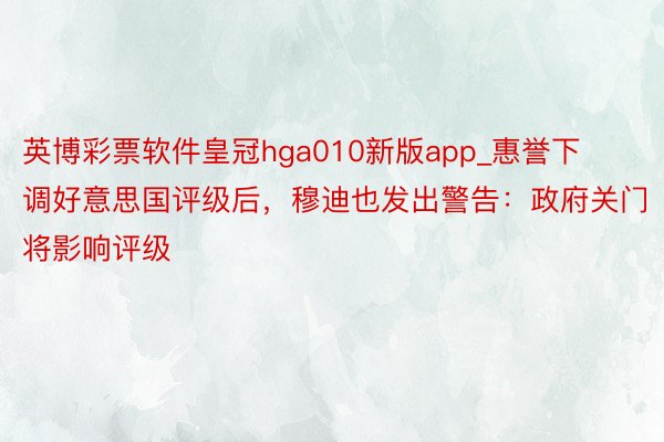 英博彩票软件皇冠hga010新版app_惠誉下调好意思国评级后，穆迪也发出警告：
