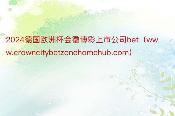 2024德国欧洲杯会徽博彩上市公司bet（www.crowncitybetzon