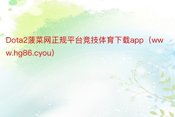 Dota2菠菜网正规平台竞技体育下载app（www.hg86.cyou）